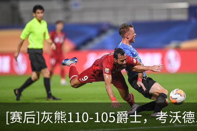 [赛后]灰熊110-105爵士，考沃德16分11板3助，贝利17分10板3冒